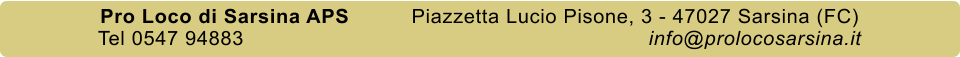 Pro Loco di Sarsina APS          Piazzetta Lucio Pisone, 3 - 47027 Sarsina (FC) Tel 0547 94883                                                                 info@prolocosarsina.it