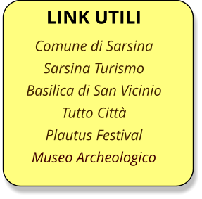 LINK UTILI Comune di Sarsina Sarsina Turismo Basilica di San Vicinio Tutto Citt� Plautus Festival Museo Archeologico